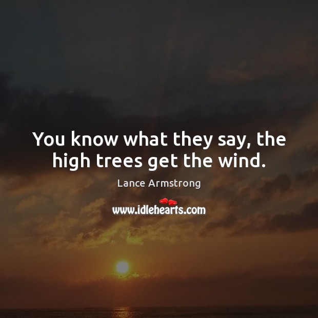 You know what they say, the high trees get the wind. Lance Armstrong Picture Quote