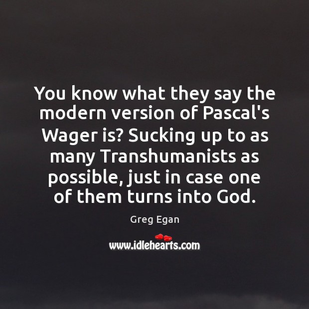 You know what they say the modern version of Pascal’s Wager is? Greg Egan Picture Quote
