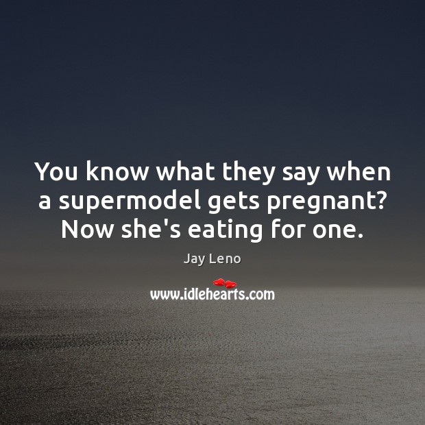 You know what they say when a supermodel gets pregnant? Now she’s eating for one. Jay Leno Picture Quote