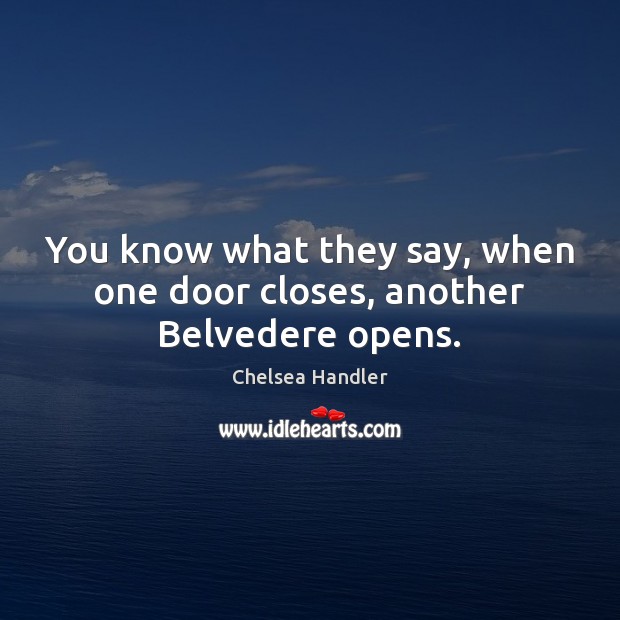 You know what they say, when one door closes, another Belvedere opens. Chelsea Handler Picture Quote