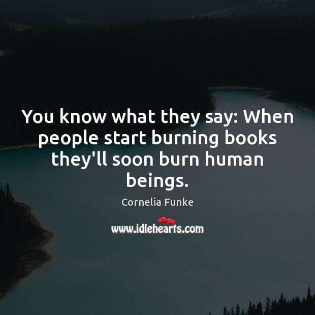 You know what they say: When people start burning books they’ll soon burn human beings. Cornelia Funke Picture Quote