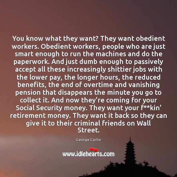 You know what they want? They want obedient workers. Obedient workers, people Image