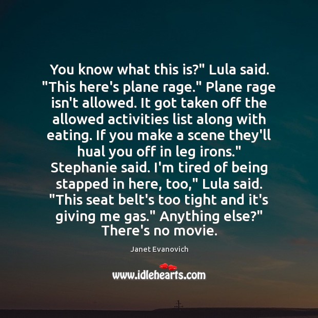 You know what this is?” Lula said. “This here’s plane rage.” Plane Janet Evanovich Picture Quote