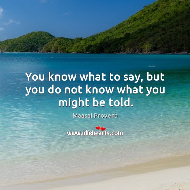 You know what to say, but you do not know what you might be told. Maasai Proverbs Image
