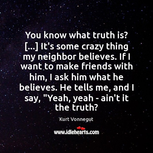 You know what truth is? […] It’s some crazy thing my neighbor believes. Kurt Vonnegut Picture Quote