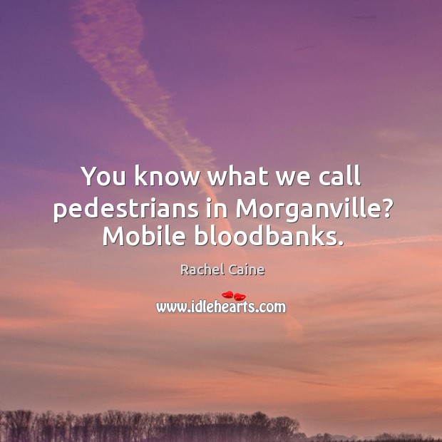 You know what we call pedestrians in Morganville? Mobile bloodbanks. Rachel Caine Picture Quote
