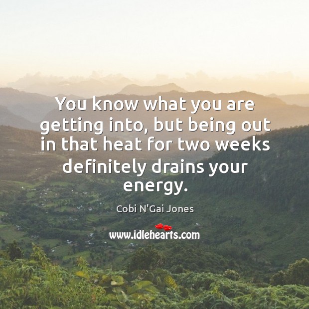 You know what you are getting into, but being out in that heat for two weeks definitely drains your energy. Cobi N’Gai Jones Picture Quote