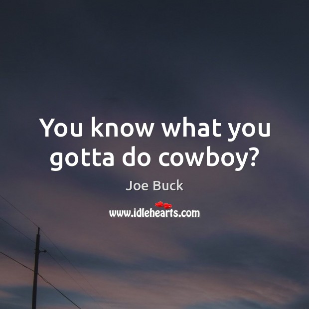 You know what you gotta do cowboy? Joe Buck Picture Quote