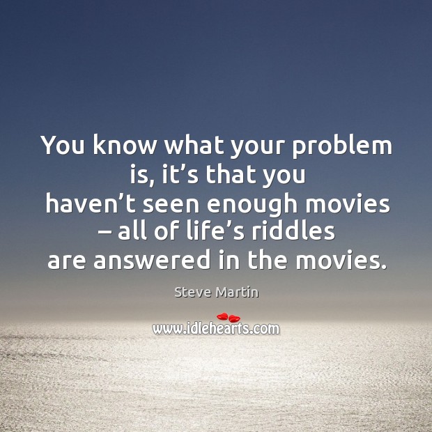 You know what your problem is, it’s that you haven’t seen enough movies Steve Martin Picture Quote