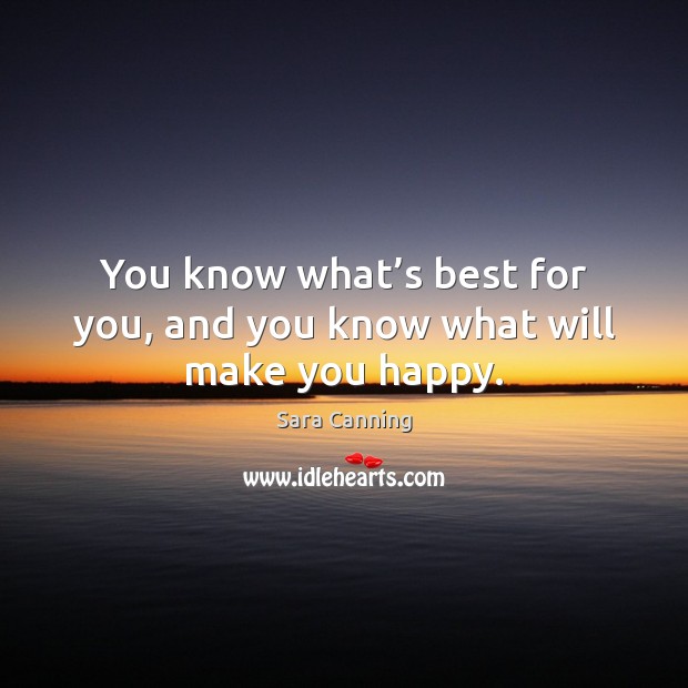 You know what’s best for you, and you know what will make you happy. Sara Canning Picture Quote