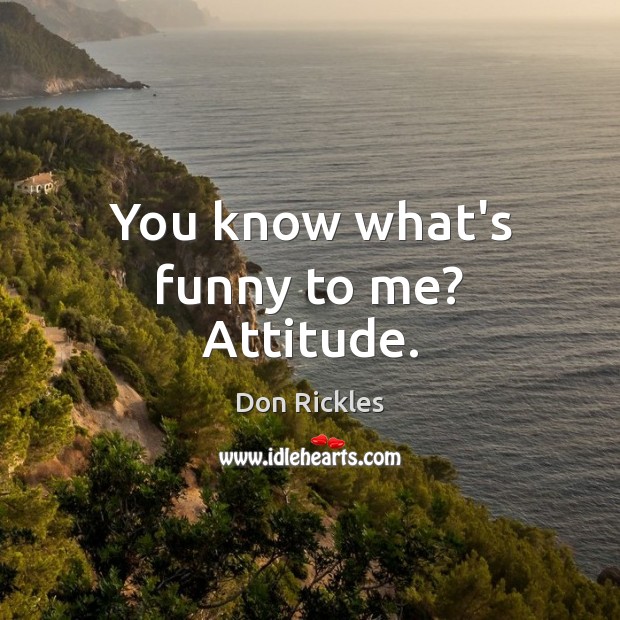 You know what’s funny to me? Attitude. Don Rickles Picture Quote
