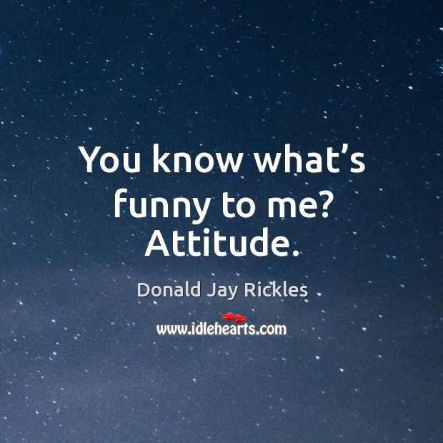 You know what’s funny to me? attitude. Donald Jay Rickles Picture Quote