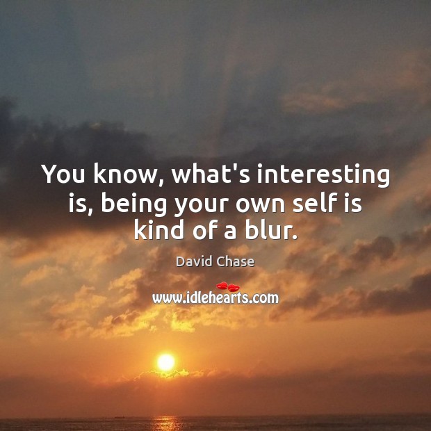 You know, what’s interesting is, being your own self is kind of a blur. David Chase Picture Quote
