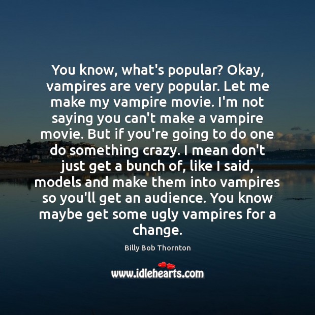 You know, what’s popular? Okay, vampires are very popular. Let me make Billy Bob Thornton Picture Quote