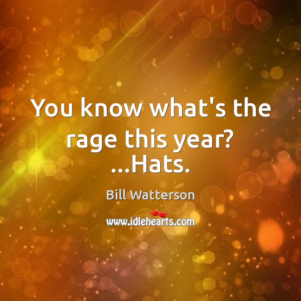 You know what’s the rage this year? …Hats. Bill Watterson Picture Quote