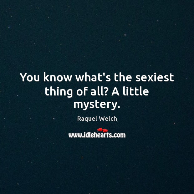 You know what’s the sexiest thing of all? A little mystery. Raquel Welch Picture Quote