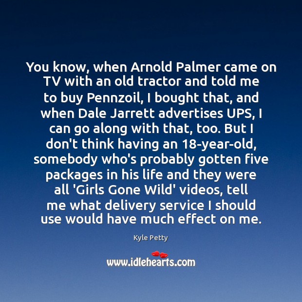 You know, when Arnold Palmer came on TV with an old tractor Kyle Petty Picture Quote