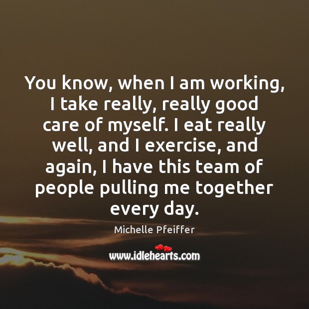 You know, when I am working, I take really, really good care Michelle Pfeiffer Picture Quote