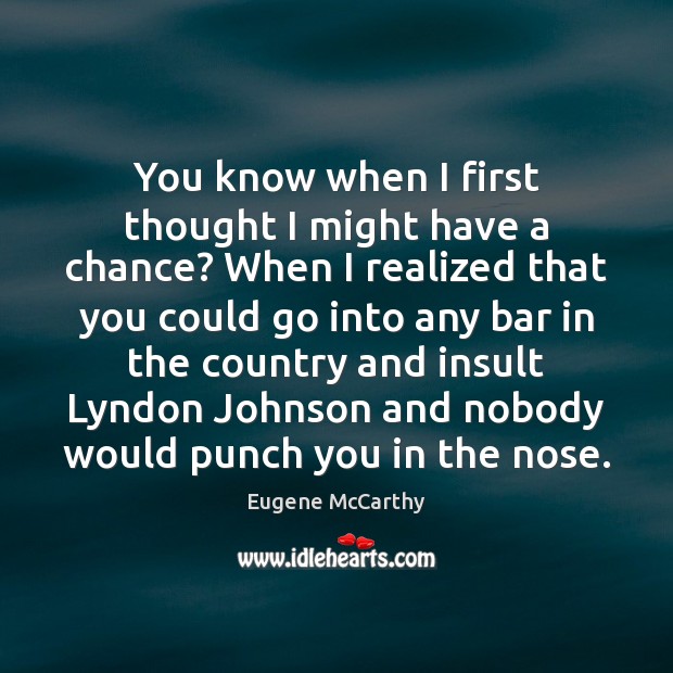 You know when I first thought I might have a chance? When Eugene McCarthy Picture Quote