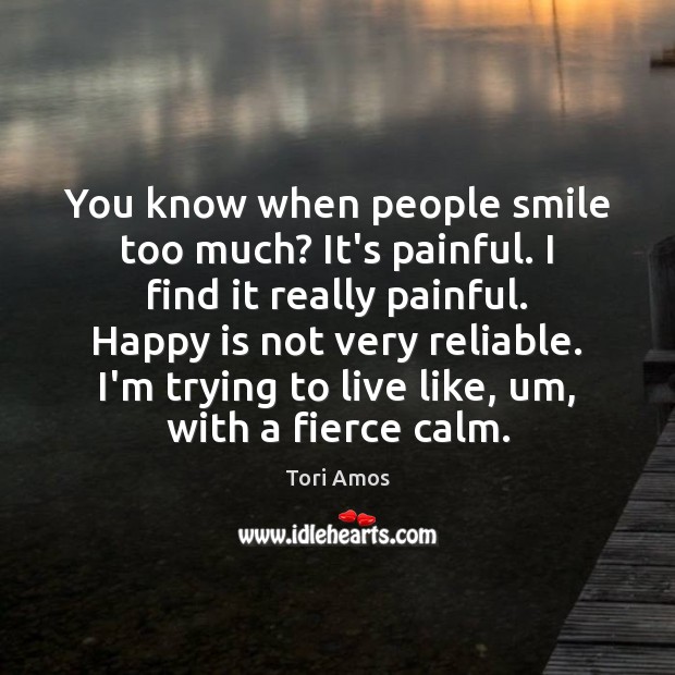 You know when people smile too much? It’s painful. I find it Tori Amos Picture Quote