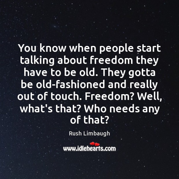 You know when people start talking about freedom they have to be Rush Limbaugh Picture Quote