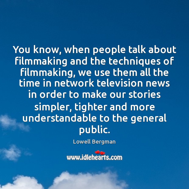 You know, when people talk about filmmaking and the techniques of filmmaking, Lowell Bergman Picture Quote