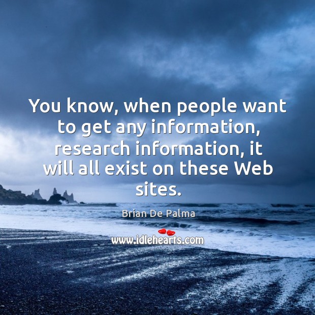 You know, when people want to get any information, research information, it will all exist on these web sites. 