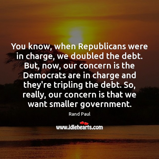 You know, when Republicans were in charge, we doubled the debt. But, Rand Paul Picture Quote