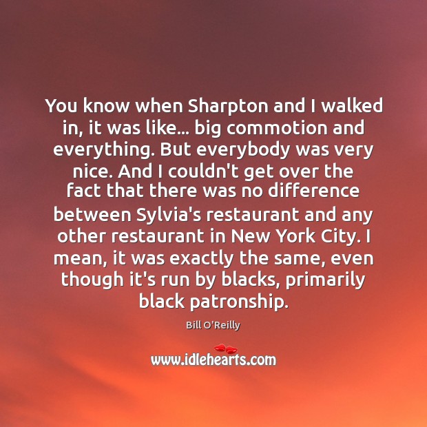 You know when Sharpton and I walked in, it was like… big Bill O’Reilly Picture Quote