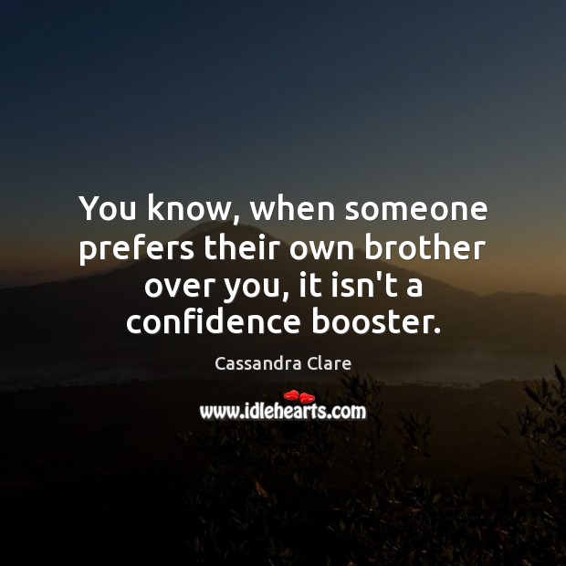 You know, when someone prefers their own brother over you, it isn’t a confidence booster. Cassandra Clare Picture Quote