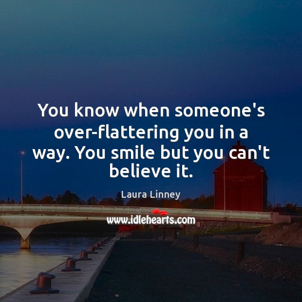 You know when someone’s over-flattering you in a way. You smile but you can’t believe it. Laura Linney Picture Quote
