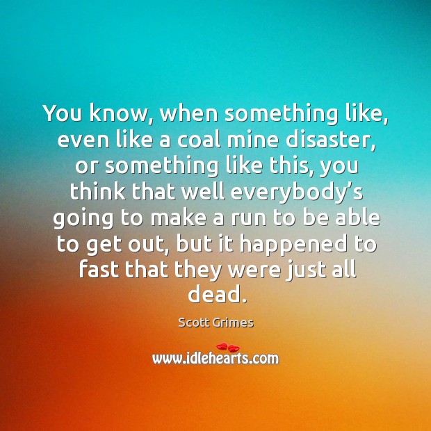 You know, when something like, even like a coal mine disaster, or something like this Scott Grimes Picture Quote