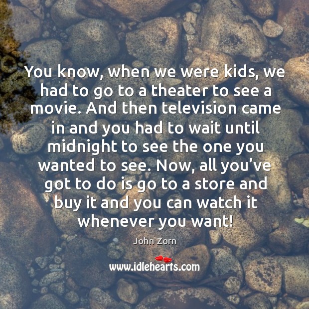 You know, when we were kids, we had to go to a theater to see a movie. John Zorn Picture Quote