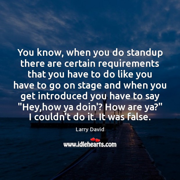 You know, when you do standup there are certain requirements that you Larry David Picture Quote