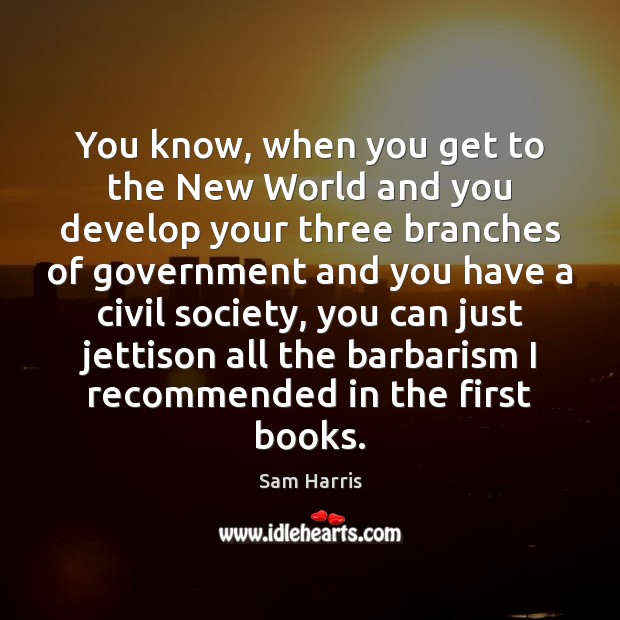 You know, when you get to the New World and you develop Sam Harris Picture Quote