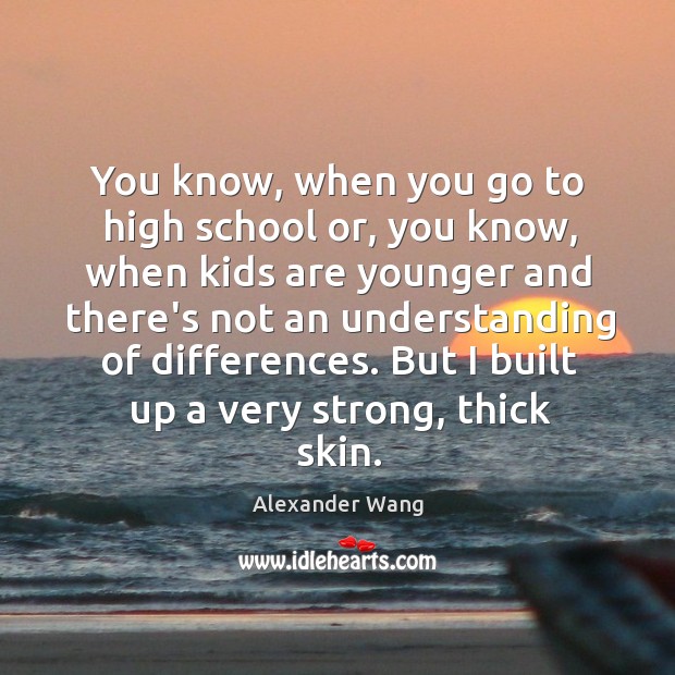 You know, when you go to high school or, you know, when Alexander Wang Picture Quote