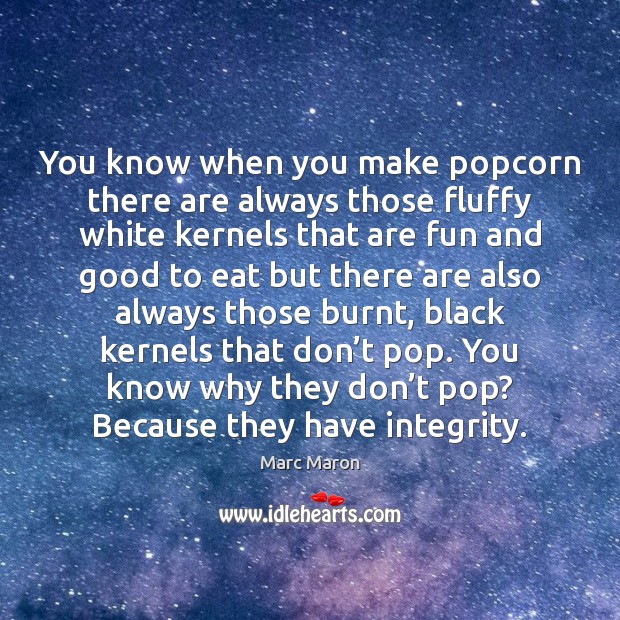 You know when you make popcorn there are always those fluffy white Marc Maron Picture Quote