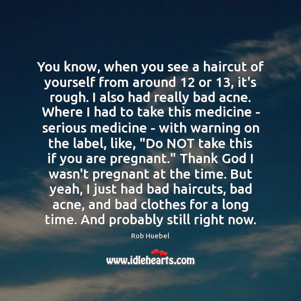You know, when you see a haircut of yourself from around 12 or 13, Rob Huebel Picture Quote