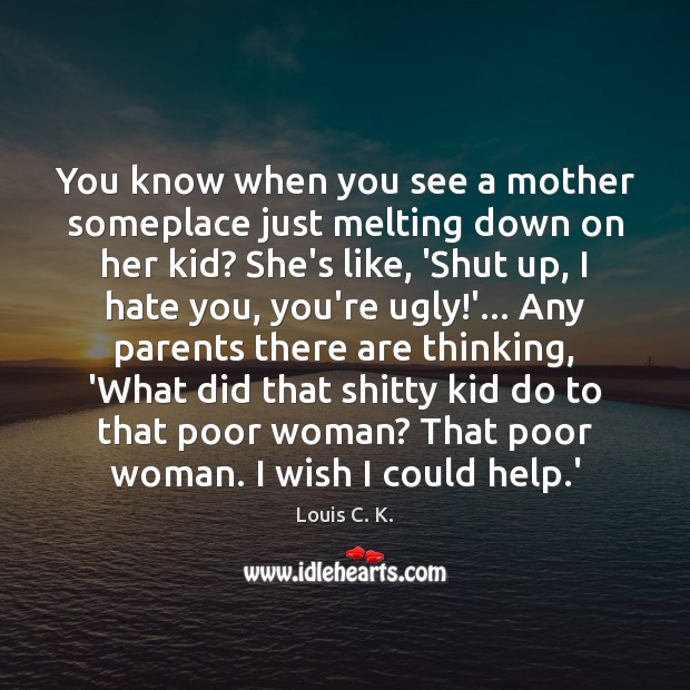 You know when you see a mother someplace just melting down on Louis C. K. Picture Quote