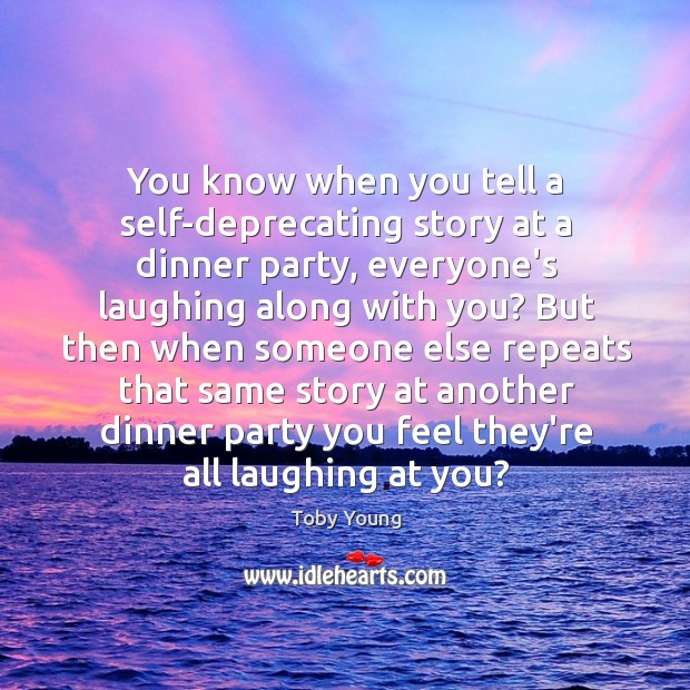 You know when you tell a self-deprecating story at a dinner party, Toby Young Picture Quote