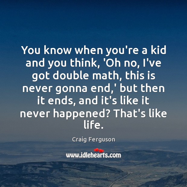 You know when you’re a kid and you think, ‘Oh no, I’ve Craig Ferguson Picture Quote