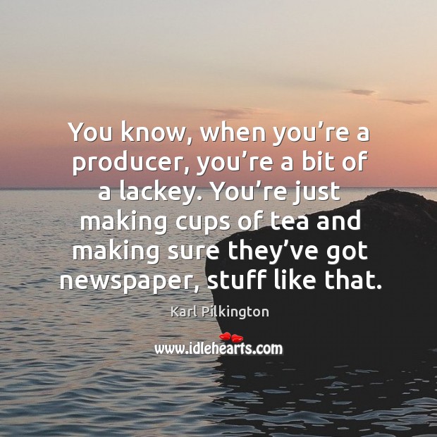 You know, when you’re a producer, you’re a bit of a lackey. Karl Pilkington Picture Quote