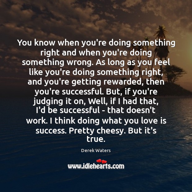 You know when you’re doing something right and when you’re doing something Derek Waters Picture Quote