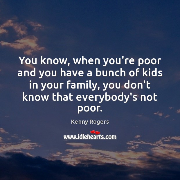 You know, when you’re poor and you have a bunch of kids Kenny Rogers Picture Quote