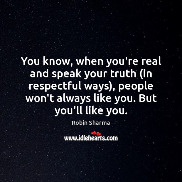 You know, when you’re real and speak your truth (in respectful ways), Robin Sharma Picture Quote