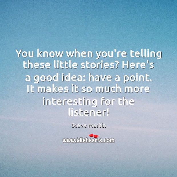You know when you’re telling these little stories? Here’s a good idea: Steve Martin Picture Quote