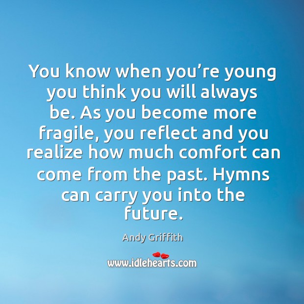 You know when you’re young you think you will always be. Andy Griffith Picture Quote