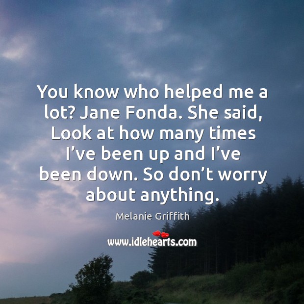 You know who helped me a lot? jane fonda. She said, look at how many times Melanie Griffith Picture Quote