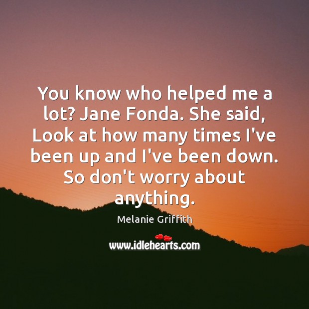 You know who helped me a lot? Jane Fonda. She said, Look Image