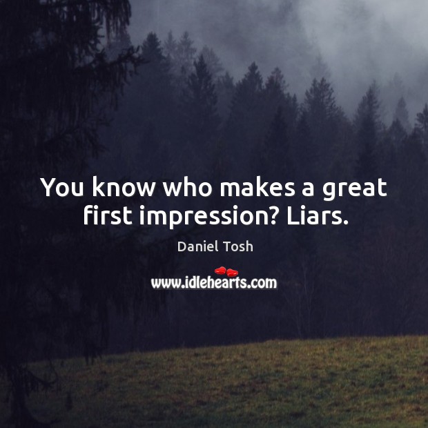 You know who makes a great first impression? Liars. Daniel Tosh Picture Quote